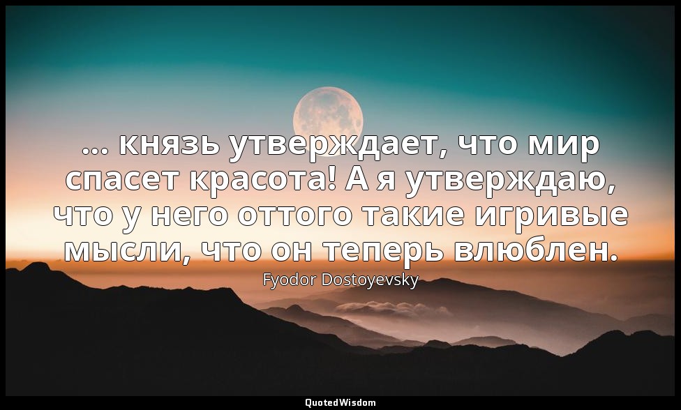 ... князь утверждает, что мир спасет красота! А я утверждаю, что у него оттого т — Fyodor Dostoyevsky