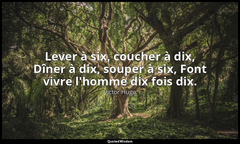 Lever à six, coucher à dix, Dîner à dix, souper à six, Font vivre l'homme dix fo — Victor Hugo
