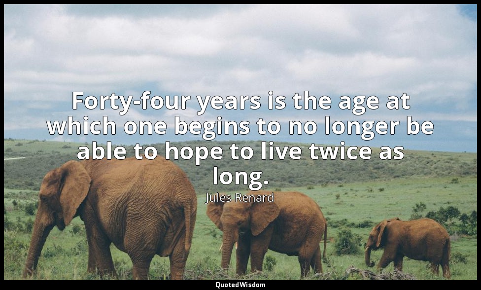 Forty-four years is the age at which one begins to no longer be able to hope to  — Jules Renard
