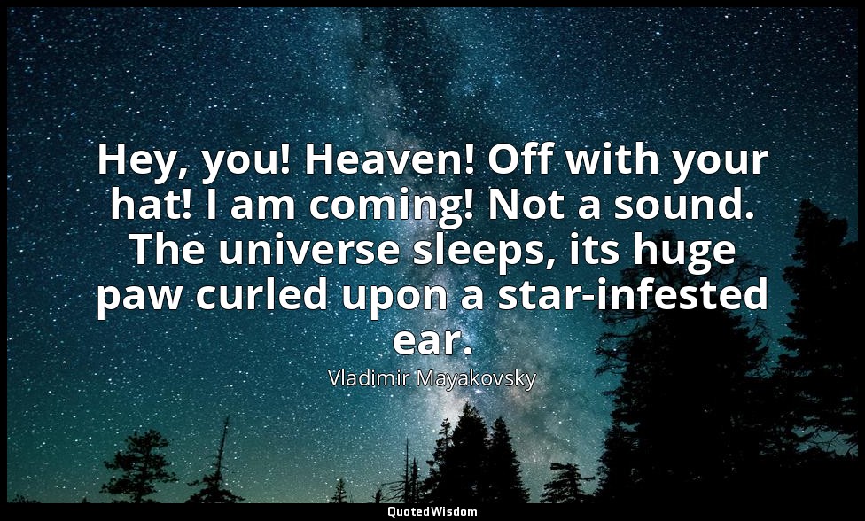 Hey, you! Heaven! Off with your hat! I am coming! Not a sound. The universe slee — Vladimir Mayakovsky