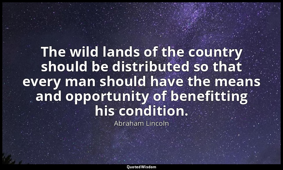 The wild lands of the country should be distributed so that every man should hav — Abraham Lincoln