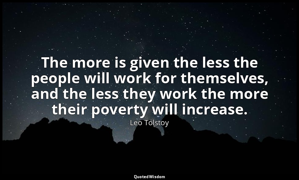 The more is given the less the people will work for themselves, and the less the — Leo Tolstoy