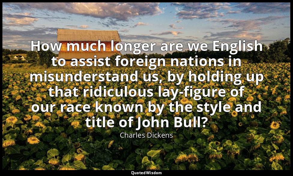 How much longer are we English to assist foreign nations in misunderstand us, by — Charles Dickens