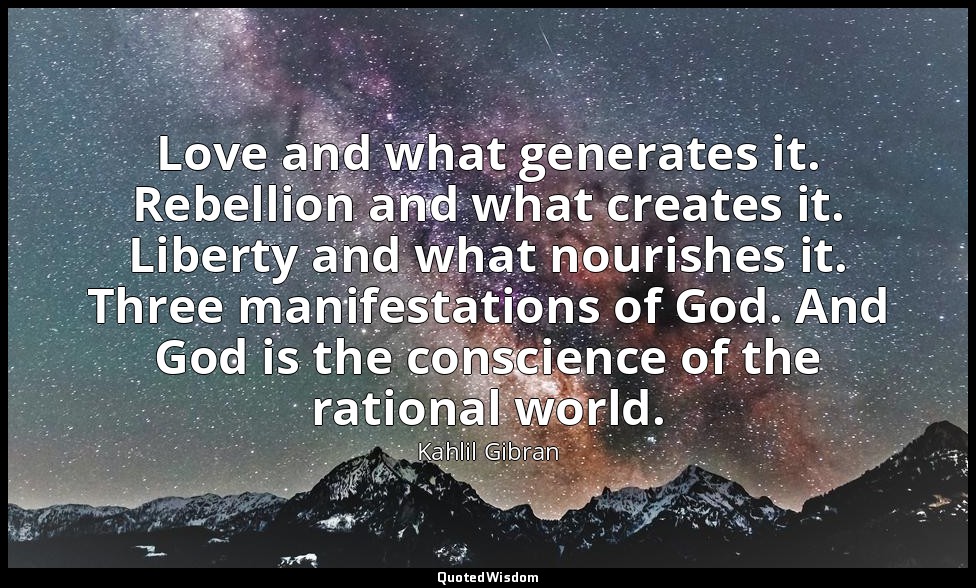 Love and what generates it. Rebellion and what creates it. Liberty and what nour — Kahlil Gibran