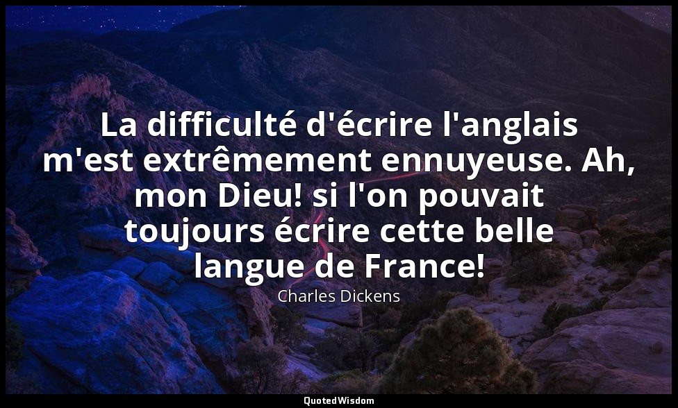 La difficulté d'écrire l'anglais m'est extrêmement ennuyeuse. Ah, mon Dieu! si l — Charles Dickens