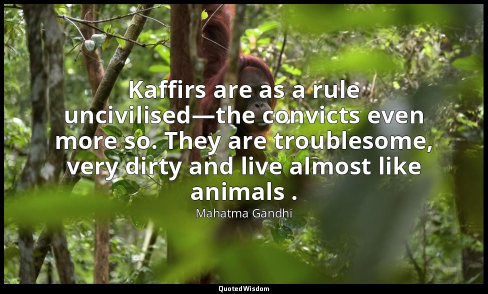Kaffirs are as a rule uncivilised—the convicts even more so. They are troublesom — Mahatma Gandhi