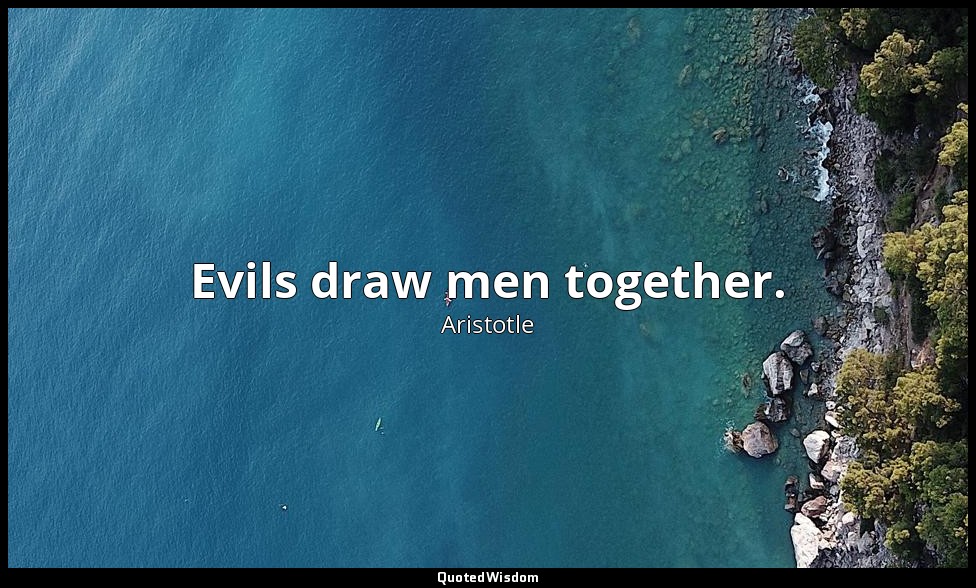 Evils draw men together. — Aristotle