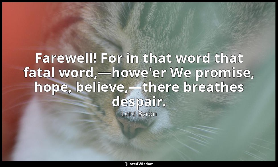 Farewell! For in that word that fatal word,—howe'er We promise, hope, believe,—t — Lord Byron