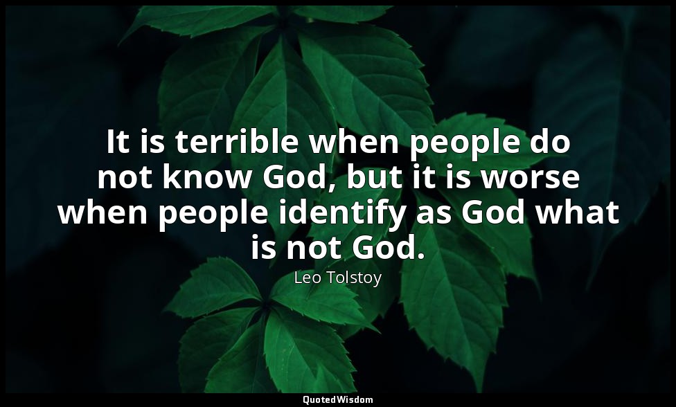 It is terrible when people do not know God, but it is worse when people identify — Leo Tolstoy