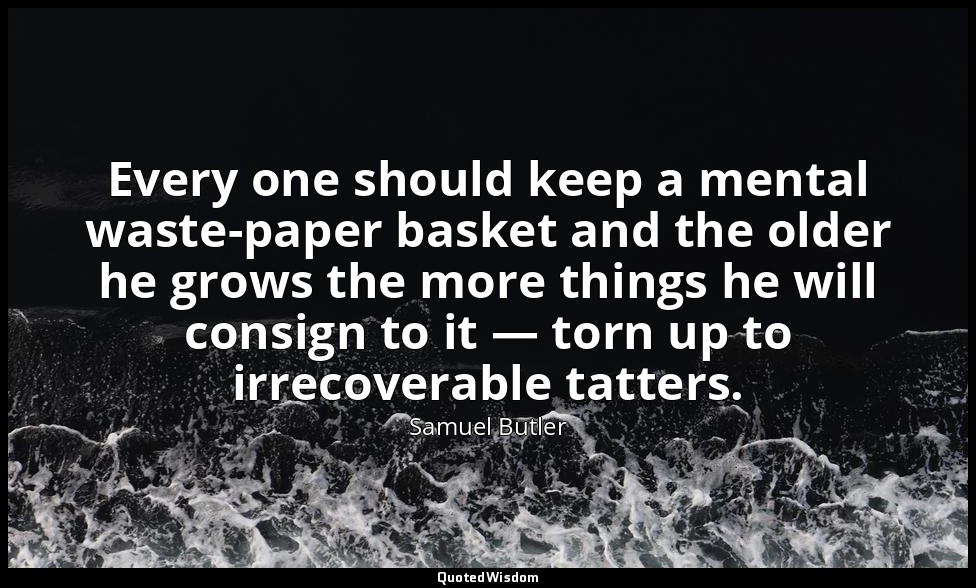 Every one should keep a mental waste-paper basket and the older he grows the mor — Samuel Butler