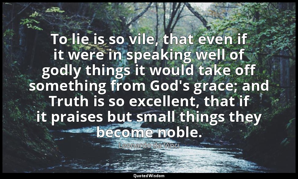 To lie is so vile, that even if it were in speaking well of godly things it woul — Leonardo da Vinci