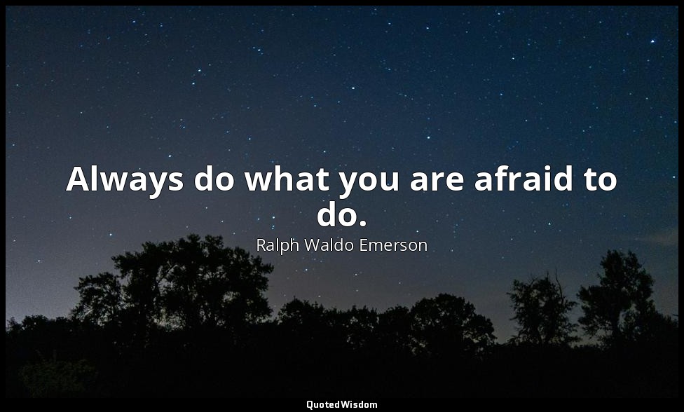 Always do what you are afraid to do. — Ralph Waldo Emerson