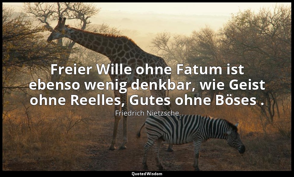Freier Wille ohne Fatum ist ebenso wenig denkbar, wie Geist ohne Reelles, Gutes  — Friedrich Nietzsche
