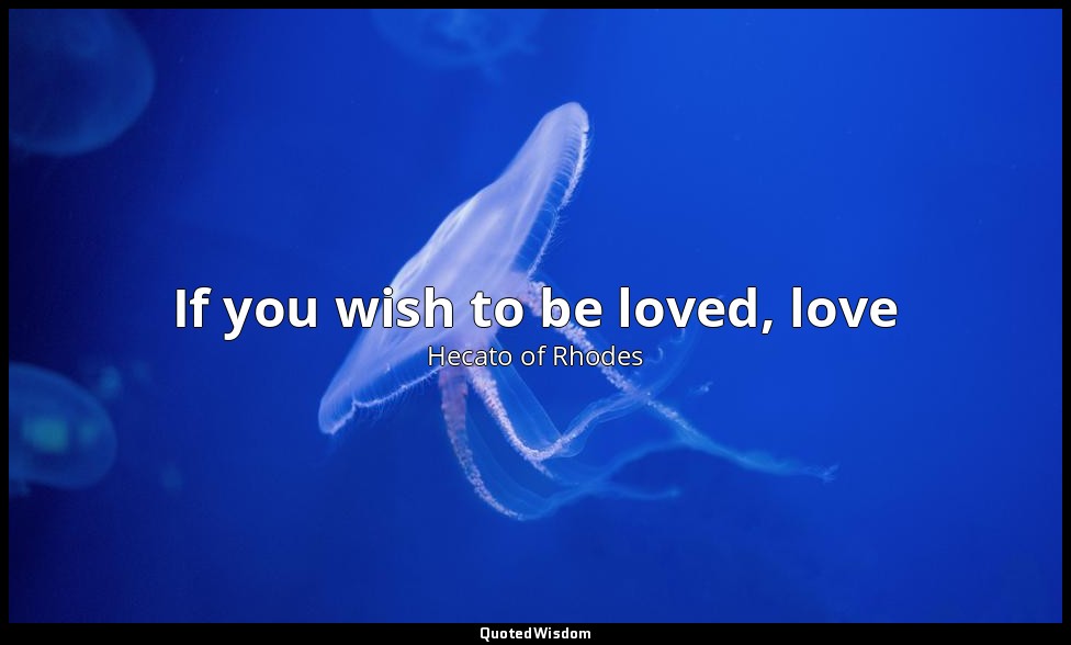 If you wish to be loved, love — Hecato of Rhodes