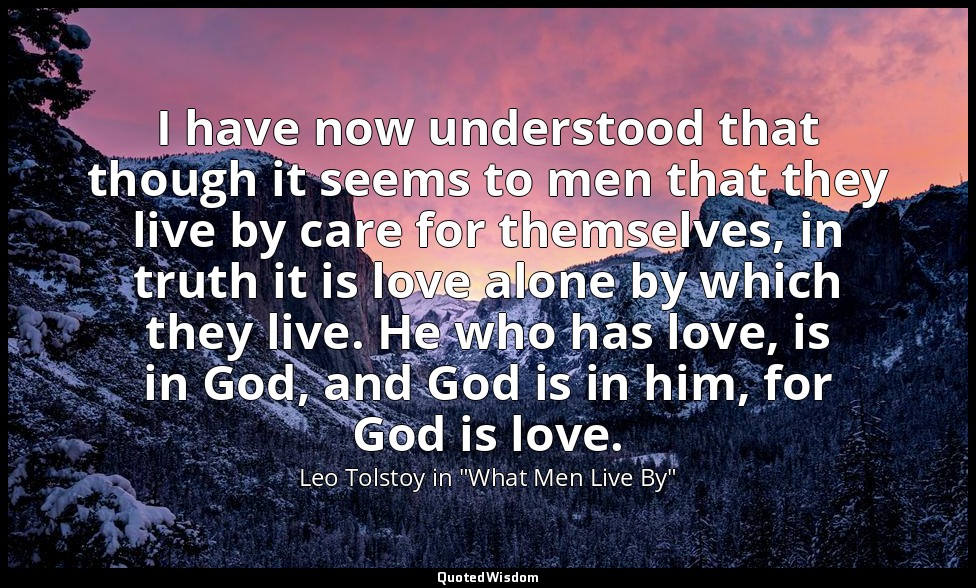 I have now understood that though it seems to men that they live by care for the — Leo Tolstoy in "What Men Live By"