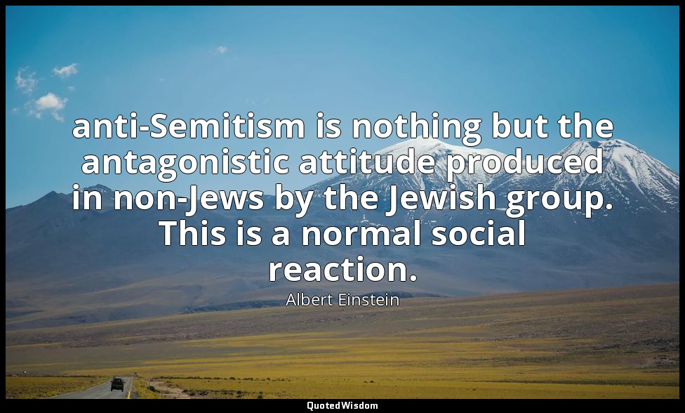 anti-Semitism is nothing but the antagonistic attitude produced in non-Jews by t — Albert Einstein