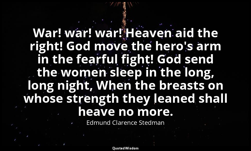 War! war! war! Heaven aid the right! God move the hero's arm in the fearful figh — Edmund Clarence Stedman