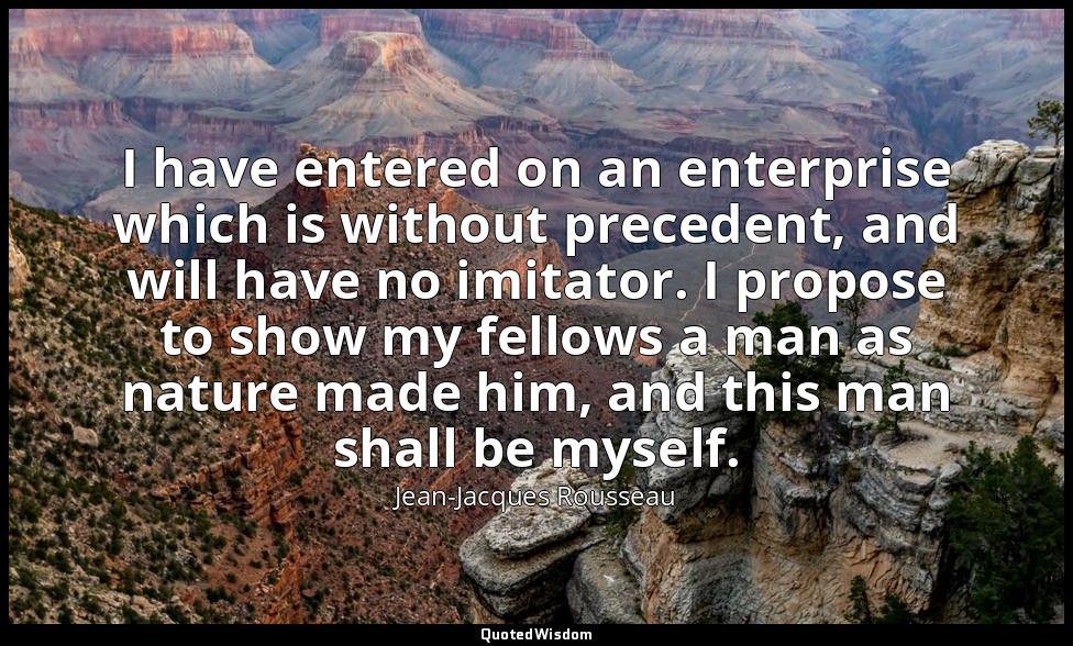 I have entered on an enterprise which is without precedent, and will have no imi — Jean-Jacques Rousseau