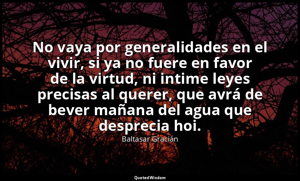 No vaya por generalidades en el vivir, si ya no fuere en favor de la virtud, ni  — Baltasar Gracián
