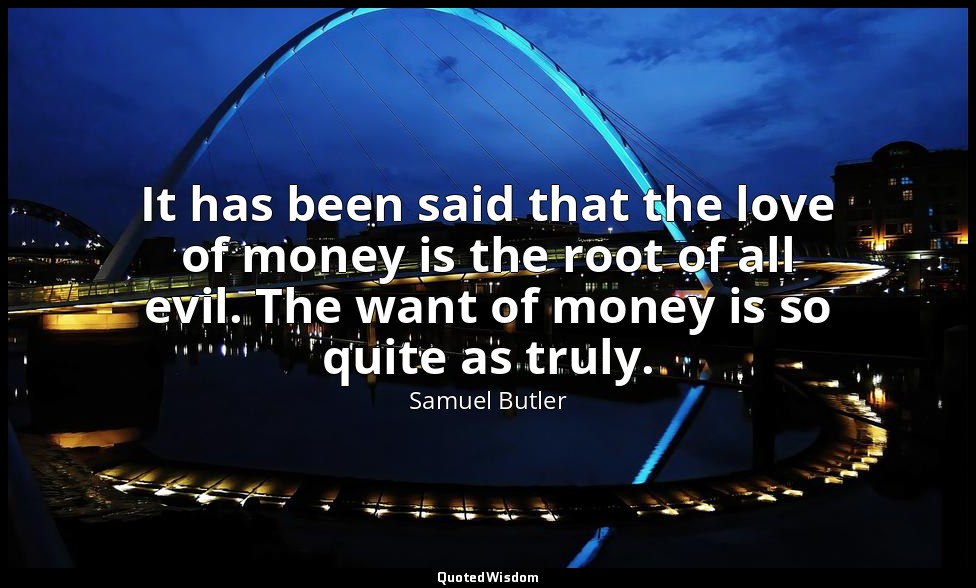 It has been said that the love of money is the root of all evil. The want of mon — Samuel Butler