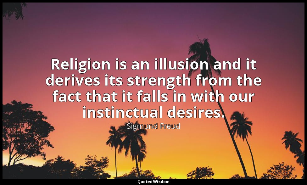 Religion is an illusion and it derives its strength from the fact that it falls  — Sigmund Freud