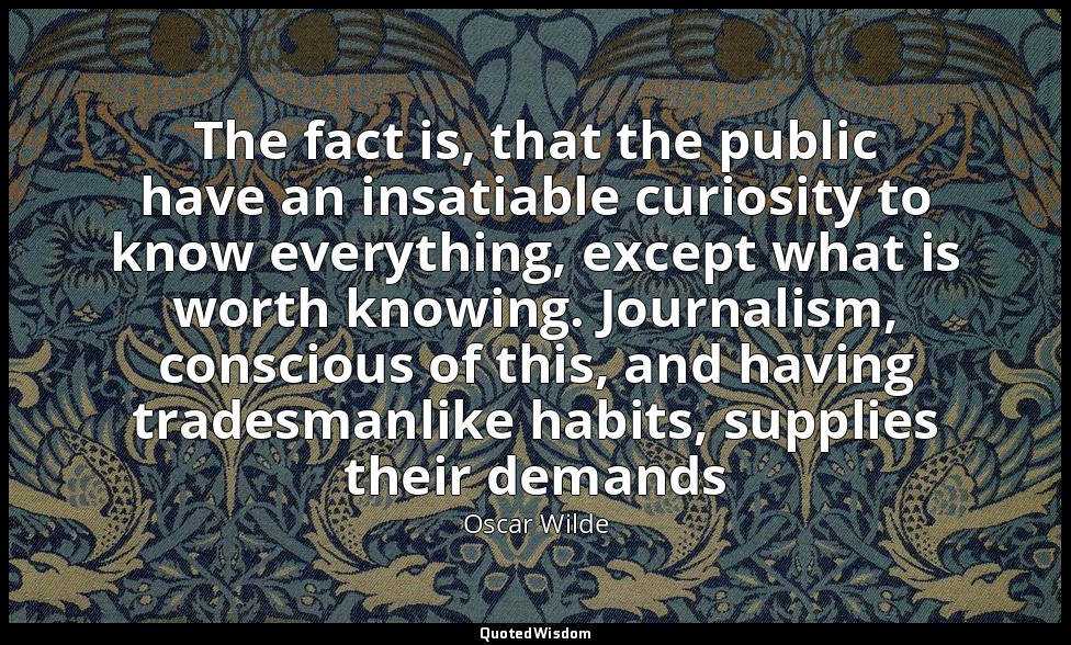 The fact is, that the public have an insatiable curiosity to know everything, ex — Oscar Wilde