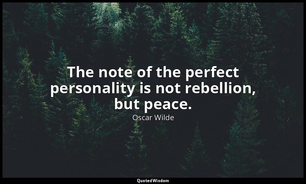 The note of the perfect personality is not rebellion, but peace. — Oscar Wilde
