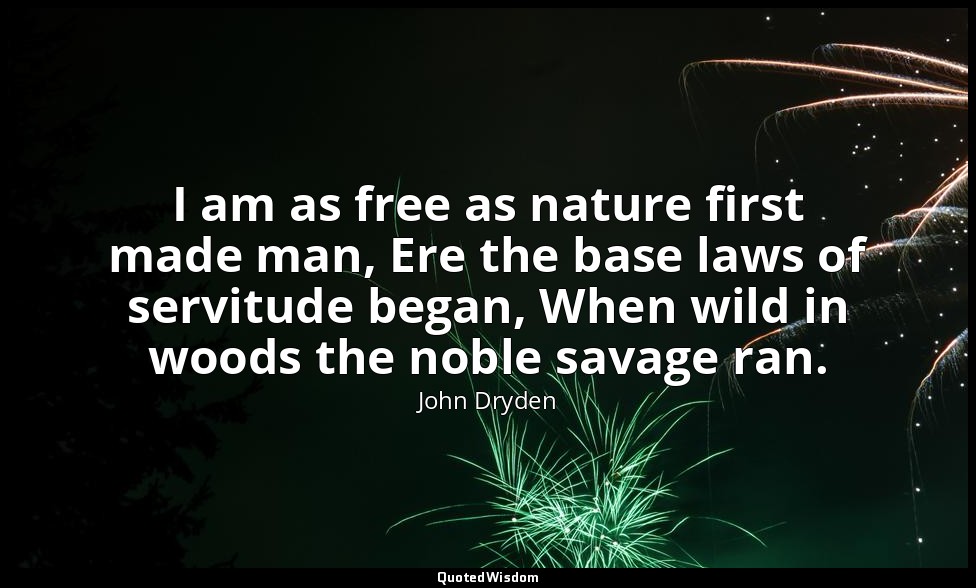 I am as free as nature first made man, Ere the base laws of servitude began, Whe — John Dryden