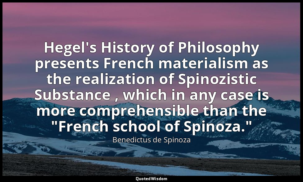 Hegel's History of Philosophy presents French materialism as the realization of  — Benedictus de Spinoza