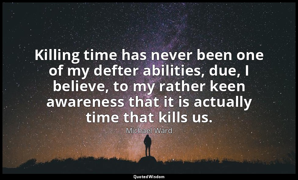 Killing time has never been one of my defter abilities, due, I believe, to my ra — Michael Ward