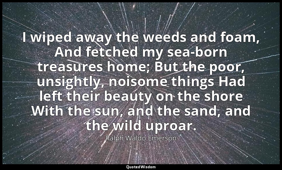 I wiped away the weeds and foam, And fetched my sea-born treasures home; But the — Ralph Waldo Emerson