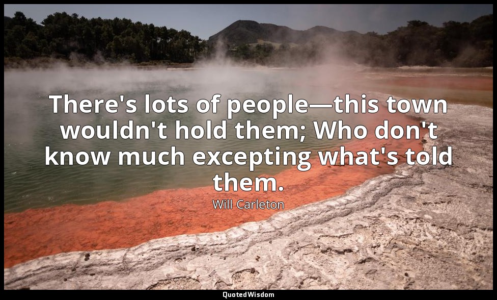 There's lots of people—this town wouldn't hold them; Who don't know much excepti — Will Carleton