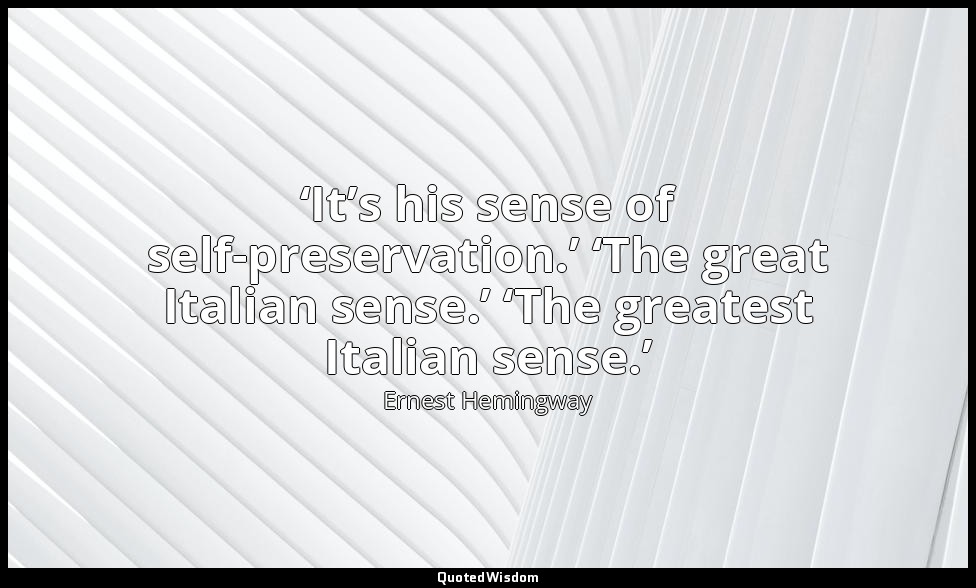 ‘It’s his sense of self-preservation.’ ‘The great Italian sense.’ ‘The greatest  — Ernest Hemingway