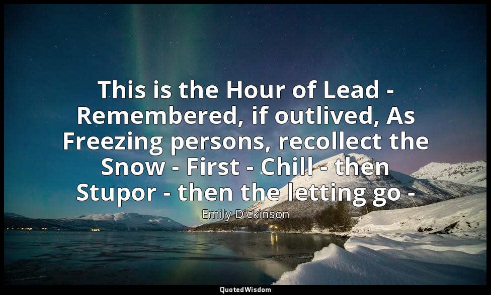 This is the Hour of Lead - Remembered, if outlived, As Freezing persons, recolle — Emily Dickinson