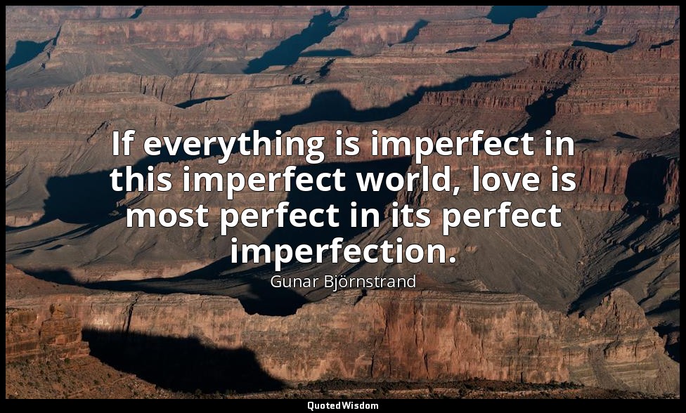 If everything is imperfect in this imperfect world, love is most perfect in its  — Gunar Björnstrand