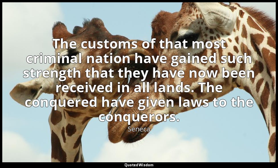 The customs of that most criminal nation have gained such strength that they hav — Seneca
