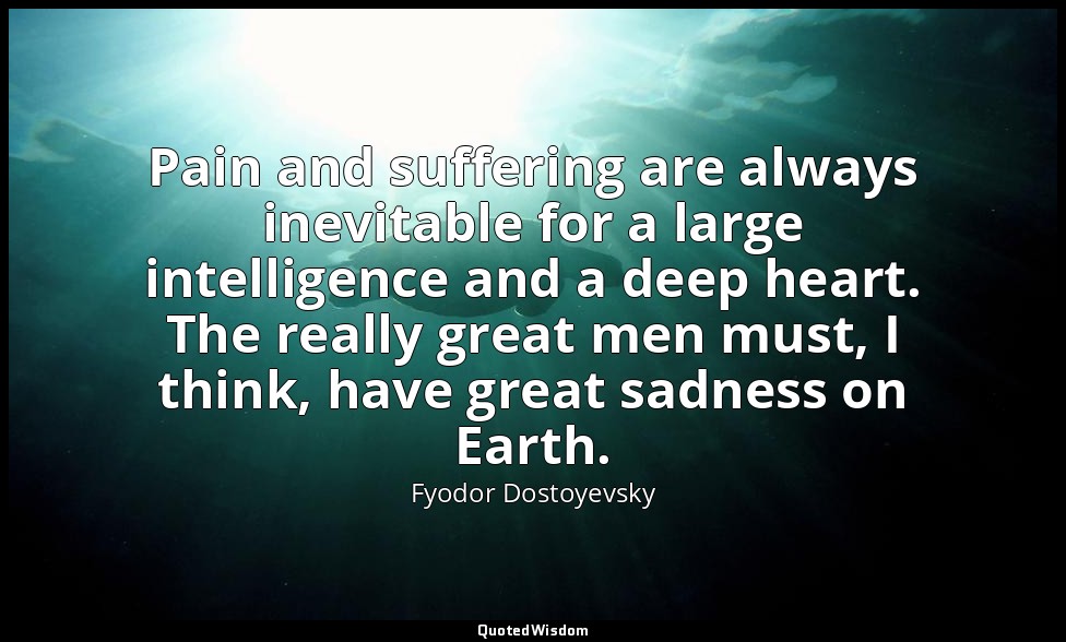 Pain and suffering are always inevitable for a large intelligence and a deep hea — Fyodor Dostoyevsky