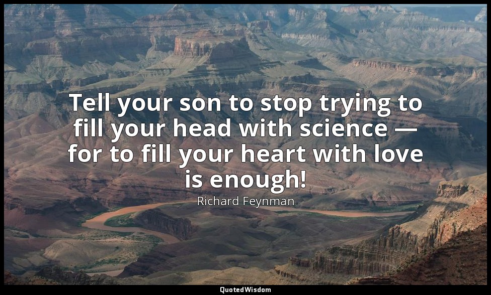 Tell your son to stop trying to fill your head with science — for to fill your h — Richard Feynman