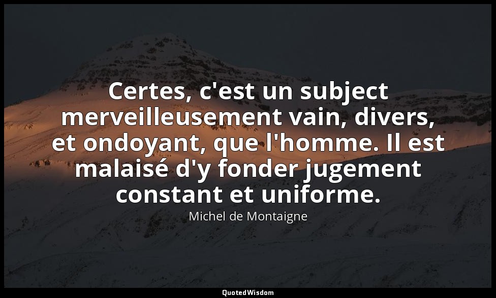 Certes, c'est un subject merveilleusement vain, divers, et ondoyant, que l'homme — Michel de Montaigne
