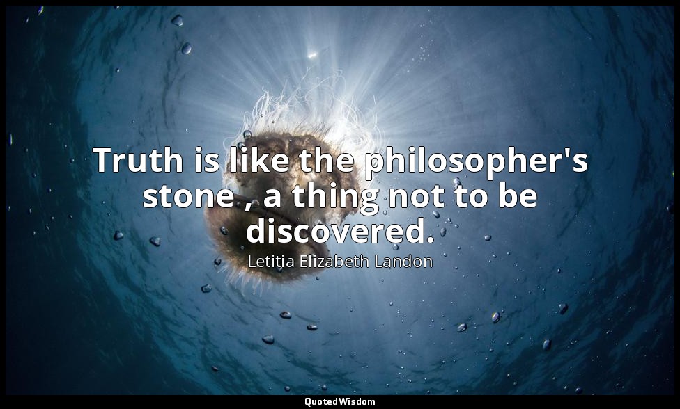 Truth is like the philosopher's stone , a thing not to be discovered. — Letitia Elizabeth Landon