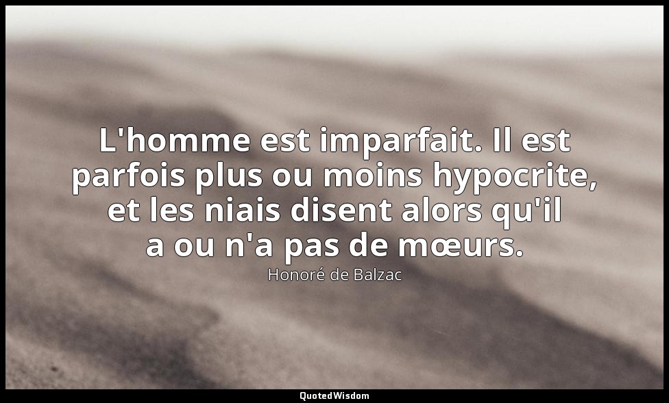 L'homme est imparfait. Il est parfois plus ou moins hypocrite, et les niais dise — Honoré de Balzac