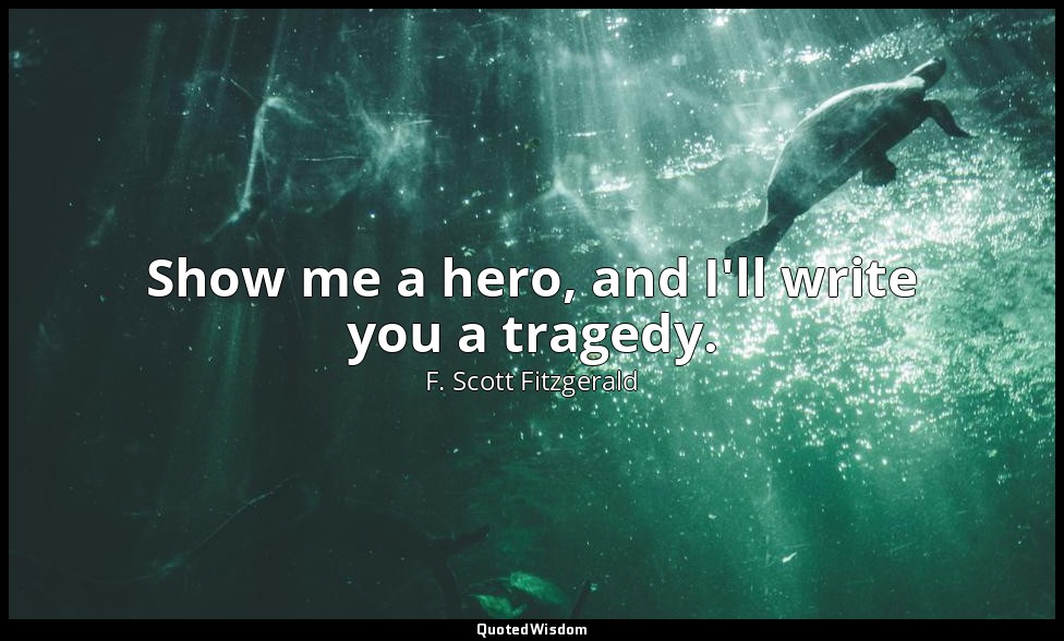 Show me a hero, and I'll write you a tragedy. — F. Scott Fitzgerald