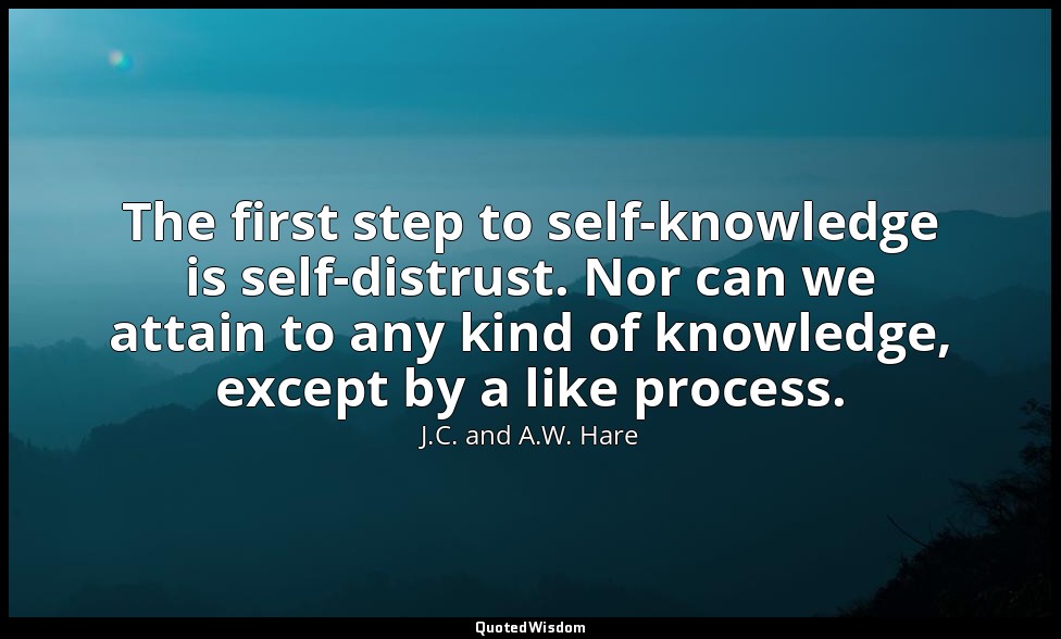 The first step to self-knowledge is self-distrust. Nor can we attain to any kind — J.C. and A.W. Hare