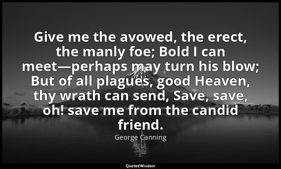 Give me the avowed, the erect, the manly foe; Bold I can meet—perhaps may turn h — George Canning
