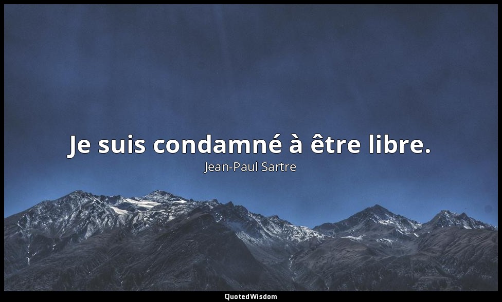 Je suis condamné à être libre. — Jean-Paul Sartre