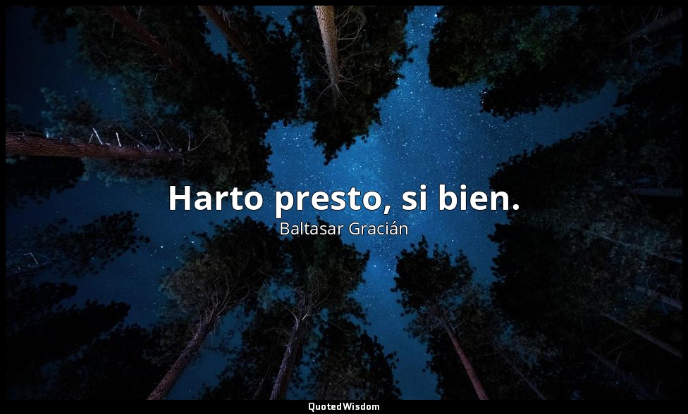 Harto presto, si bien. — Baltasar Gracián