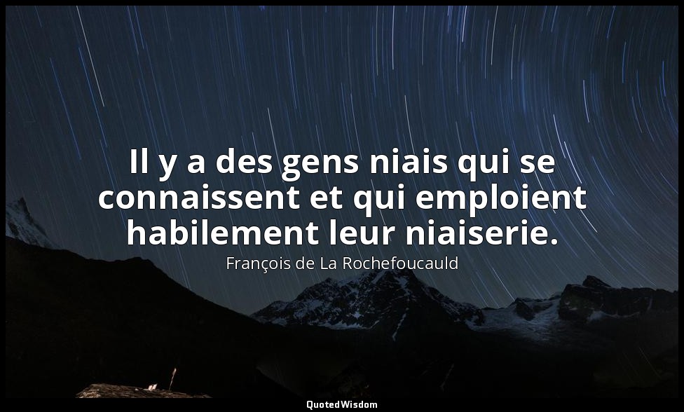 Il y a des gens niais qui se connaissent et qui emploient habilement leur niaise — François de La Rochefoucauld