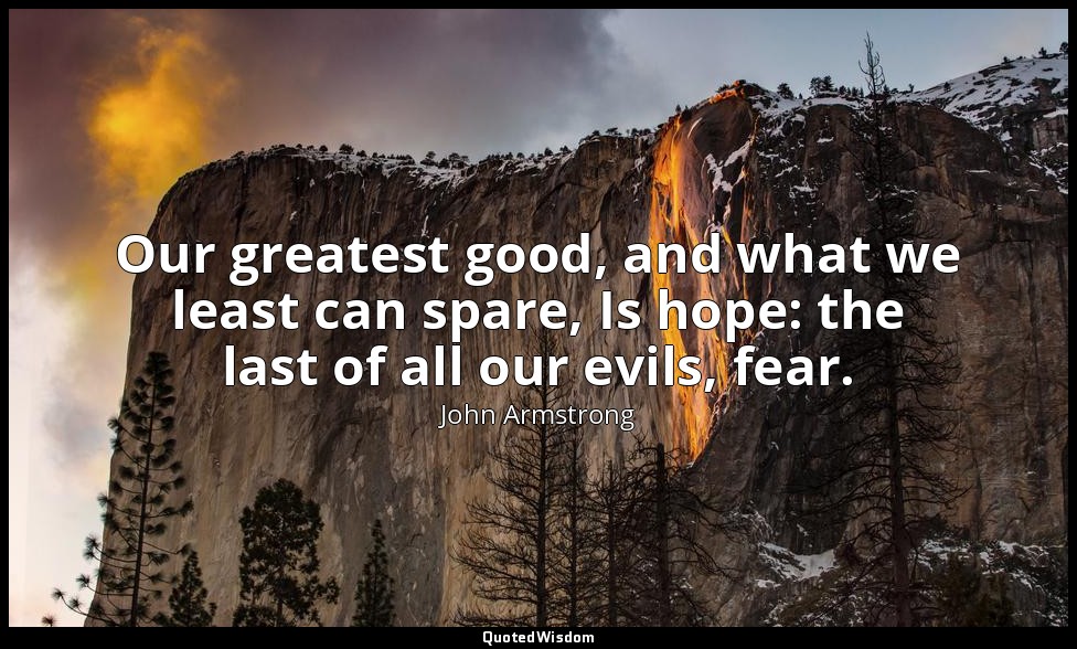 Our greatest good, and what we least can spare, Is hope: the last of all our evi — John Armstrong