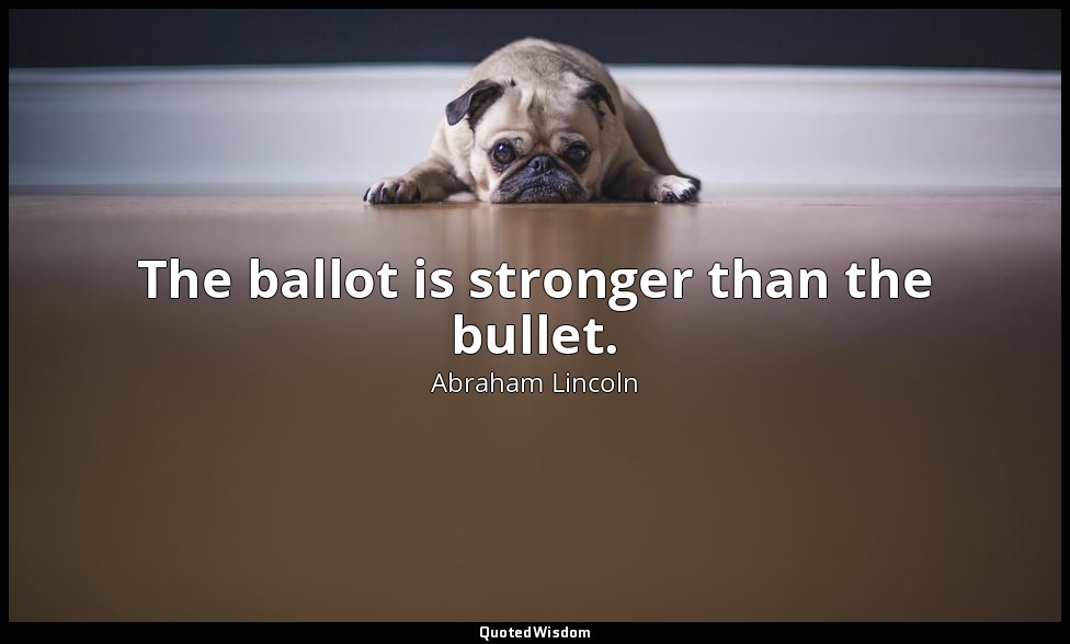 The ballot is stronger than the bullet. — Abraham Lincoln