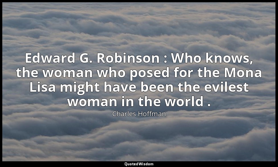 Edward G. Robinson : Who knows, the woman who posed for the Mona Lisa might have — Charles Hoffman